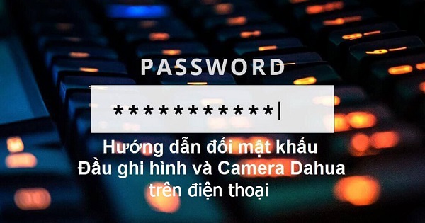 Hướng dẫn cách đổi mật khẩu Camera Dahua trên điện thoại bằng phần mềm iDMSS Plus